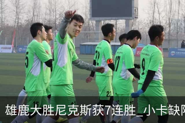 雄鹿大胜尼克斯获7连胜 小卡缺阵快船惨负绿军